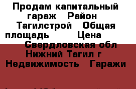 Продам капитальный гараж › Район ­ Тагилстрой › Общая площадь ­ 23 › Цена ­ 200 000 - Свердловская обл., Нижний Тагил г. Недвижимость » Гаражи   